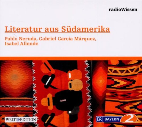 Südamerika - Pablo Neruda, Gabriel Garcia Marquez, Isabel Allende - Edition BR2 radioWissen/Welt-Edition