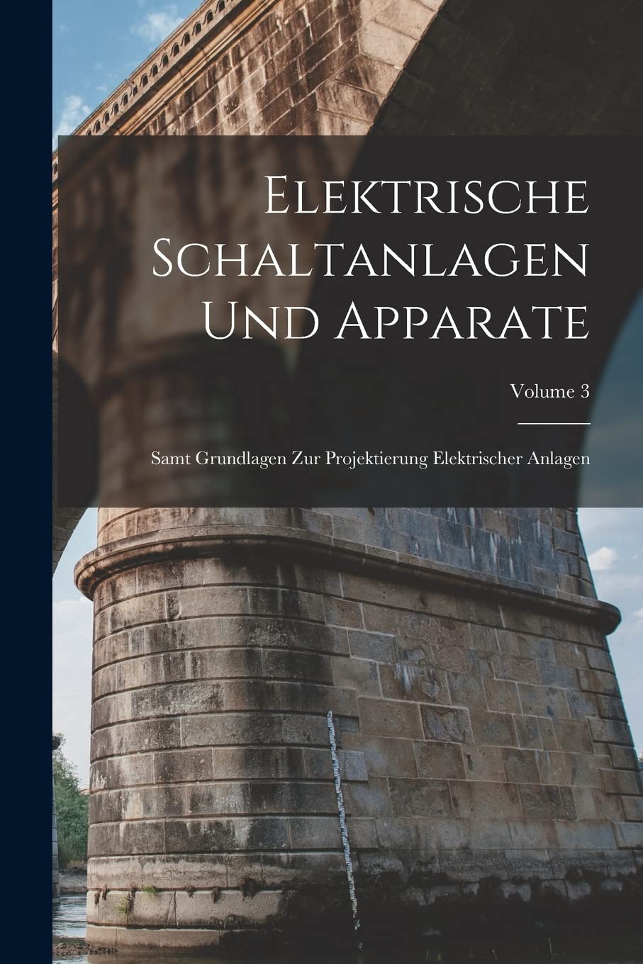 Elektrische Schaltanlagen Und Apparate: Samt Grundlagen Zur Projektierung Elektrischer Anlagen; Volume 3