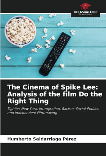 The Cinema of Spike Lee: Analysis of the film Do the Right Thing: Eighties New York: Immigration, Racism, Social Politics and Independent Filmmaking