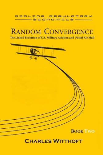 Random Convergence: The Linked Evolution of U.S. Military Aviation and Postal Air Mail - Book Two (Airline Regulatory Economics, Band 2)