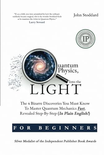 Quantum Physics For Beginners, Into the Light: The 4 Bizarre Discoveries You Must Know To Master Quantum Mechanics Fast, Revealed Step-By-Step (In Plain English)