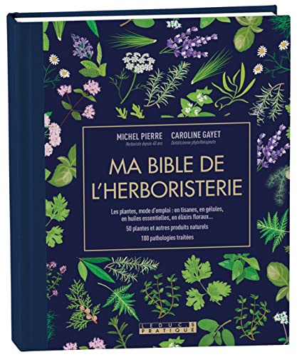 Ma bible de l'herboristerie: Les plantes mode d'emploi : en tisanes, en gélules, en huiles essentielles