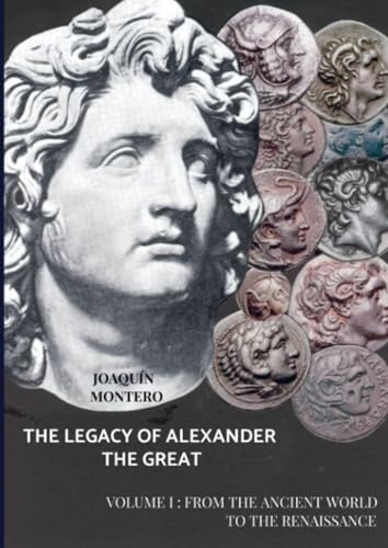 THE LEGACY OF ALEXANDER THE GREAT: VOLUME I : FROM THE ANCIENT WORLD TO THE RENAISSANCE