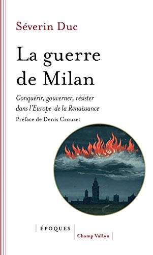 La guerre de Milan - Conquérir, gouverner, résister dans l'E: Conquérir, gouverner, résister dans l'Europe de la Renaissance (1515-1530)