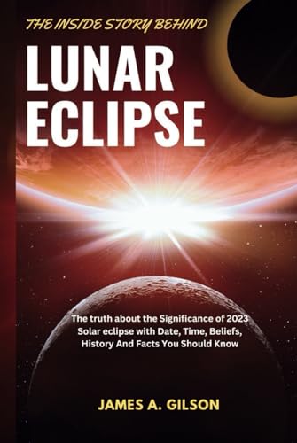 THE INSIDE STORY BEHIND LUNAR ECLIPSE: The truth about the Significance of 2023 Solar eclipse with Date, Time, Beliefs, History And Facts You Should Know