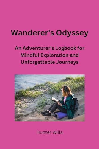 WANDERER'S ODYSSEY: An Adventurer's Logbook for Mindful Exploration and Unforgettable Journeys