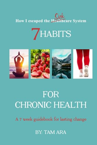 7 Habits for Chronic Health: A 7 Week Guidebook for Lasting Change (How I Escaped the SICKcare System)