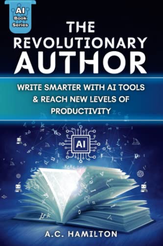 The Revolutionary Author: Write Smarter With AI Tools & Reach New Levels Of Productivity (Artificial Intelligence Uses & Applications)