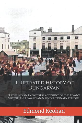 Illustrated History of Dungarvan: Featuring an eyewitness account of the town's Victorian, Edwardian & revolutionary periods. (Waterford County Museum)
