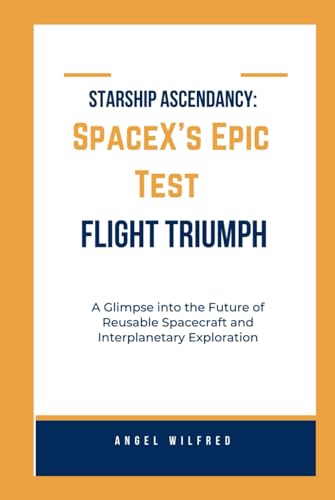 Starship Ascendancy: SpaceX's Epic Test Flight Triumph: A Glimpse into the Future of Reusable Spacecraft and Interplanetary Exploration (Tech and Space Wonders)