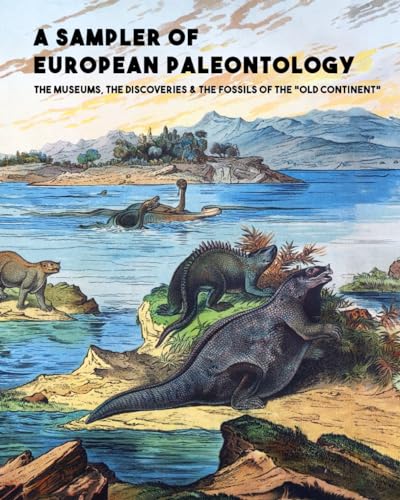 A Sampler of European Paleontology: The Museums, the Discoveries & the Fossils of the “Old Continent” (Fossil News Books)