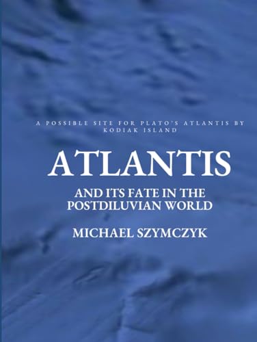 Atlantis & Its Fate In The Postdiluvian World: A Possible Site For Plato's Atlantis by Kodiak Island