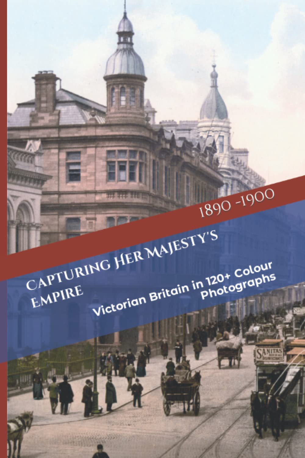 Capturing Her Majesty's Empire: Victorian Britain in 120+ Colour Photographs