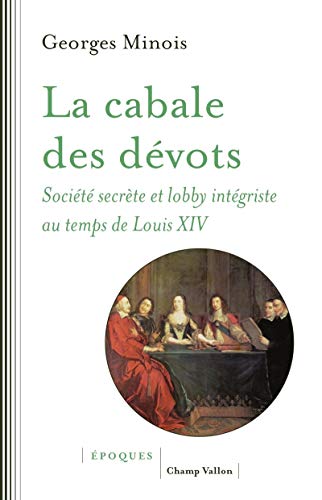 LA CABALE DES DEVOTS: Société secrète et lobby intégriste sous Louis XIV