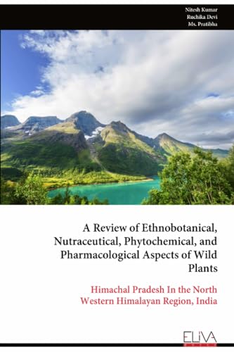 A Review of Ethnobotanical, Nutraceutical, Phytochemical, and Pharmacological Aspects of Wild Plants: Himachal Pradesh In the North Western Himalayan Region, India
