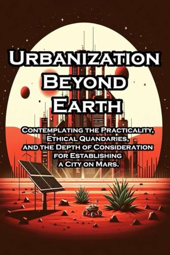 Urbanization Beyond Earth: Contemplating the Practicality, Ethical Quandaries, and the Depth of Consideration for Establishing a City on Mars.