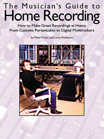 THE MUSICIAN'S GUIDE TO HOME RECORDING: HOW TO MAKE GREAT