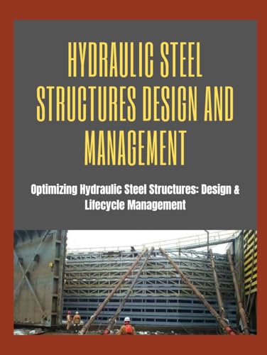 HYDRAULIC STEEL STRUCTURES DESIGN AND MANAGEMENT: Optimizing Hydraulic Steel Structures: Design & Lifecycle Management
