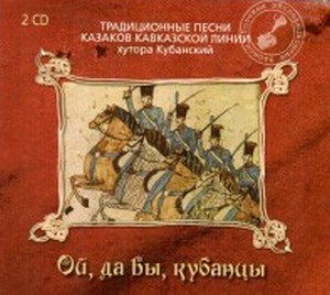 Oj, da vy, kubancy - Traditional Cossack Songs / Tradicionnye pesni kazakov Kavkazskoj linii hutora Kubanskij. Polevye jekspedicionnye zapisi (2CD)