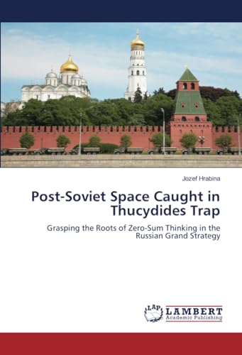 Post-Soviet Space Caught in Thucydides Trap: Grasping the Roots of Zero-Sum Thinking in the Russian Grand Strategy